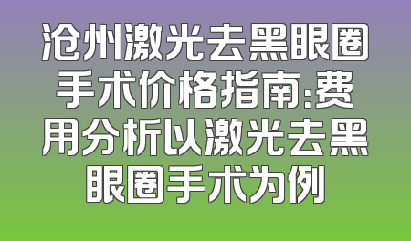 沧州激光去黑眼圈手术价格指南：费用分析以激光去黑眼圈手术为例