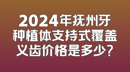 2024年抚州牙种植体支持式覆盖义齿价格是多少？