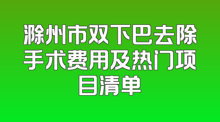 滁州市双下巴去除手术费用及热门项目清单