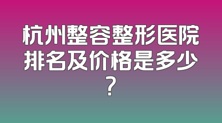 杭州整容整形医院排名及价格是多少？
