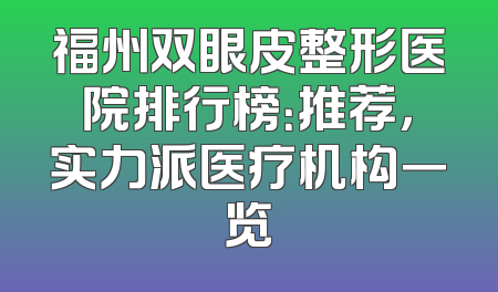 福州双眼皮整形医院排行榜：推荐，实力派医疗机构一览