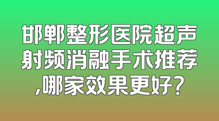 邯郸整形医院超声射频消融手术推荐，哪家效果更好？