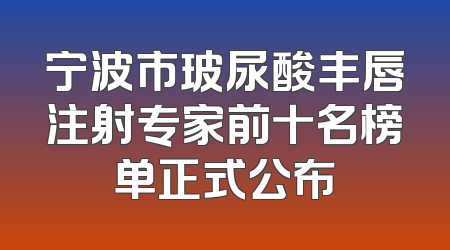 宁波市玻尿酸丰唇注射专家前十名榜单正式公布