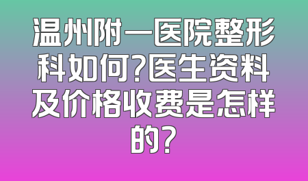 温州附一医院整形科如何？医生资料及价格收费是怎样的？