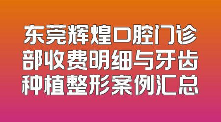 东莞辉煌口腔门诊部收费明细与牙齿种植整形案例汇总