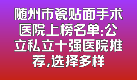 随州市瓷贴面手术医院上榜名单：公立私立十强医院推荐，选择多样