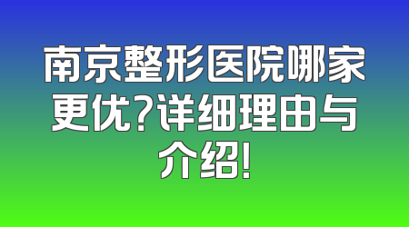南京整形医院哪家更优？详细理由与介绍！