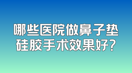 哪些医院做鼻子垫硅胶手术效果好？