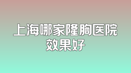 上海哪家隆胸医院效果好