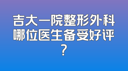 吉大一院整形外科哪位医生备受好评？