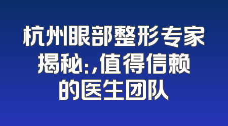 杭州眼部整形专家揭秘：，值得信赖的医生团队