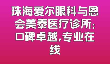 珠海爱尔眼科与恩会美泰医疗诊所：口碑卓越，专业在线