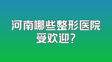河南哪些整形医院受欢迎？