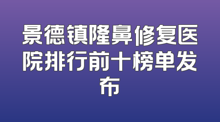 景德镇隆鼻修复医院排行前十榜单发布