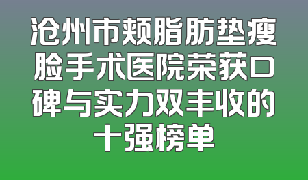 沧州市颊脂肪垫瘦脸手术医院荣获口碑与实力双丰收的十强榜单