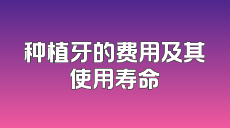 种植牙的费用及其使用寿命