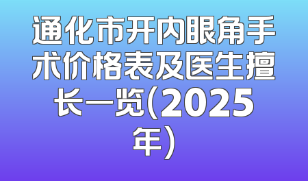 通化市开内眼角手术价格表及医生擅长一览（2025年）