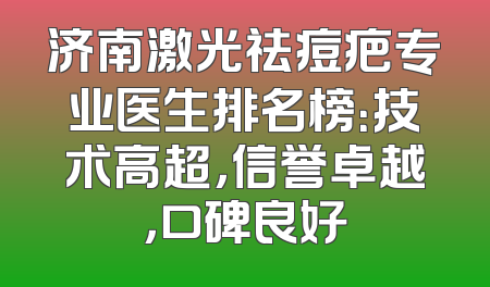 济南激光祛痘疤专业医生排名榜：技术高超，信誉卓越，口碑良好