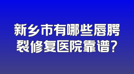 新乡市有哪些唇腭裂修复医院靠谱？