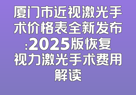 厦门市近视激光手术价格表全新发布：2025版恢复视力激光手术费用解读