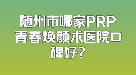 随州市哪家PRP青春焕颜术医院口碑好？