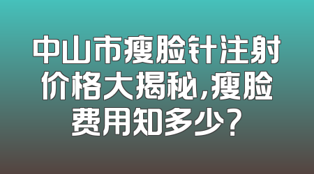 中山市瘦脸针注射价格大揭秘，瘦脸费用知多少？