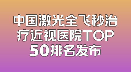 中国激光全飞秒治疗近视医院TOP50排名发布