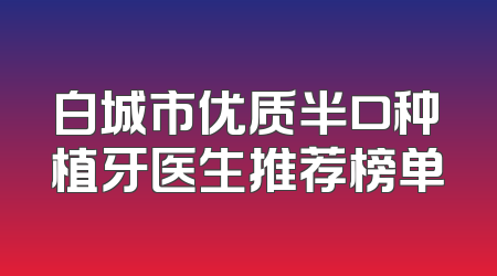 白城市优质半口种植牙医生推荐榜单