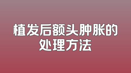 植发后额头肿胀的处理方法