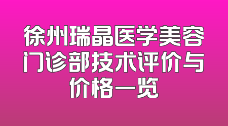 徐州瑞晶医学美容门诊部技术评价与价格一览