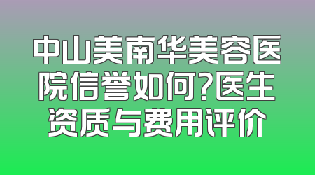 中山美南华美容医院信誉如何？医生资质与费用评价