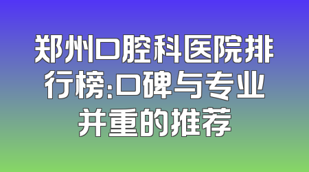 郑州口腔科医院排行榜：口碑与专业并重的推荐