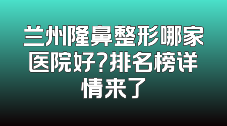 兰州隆鼻整形哪家医院好？排名榜详情来了