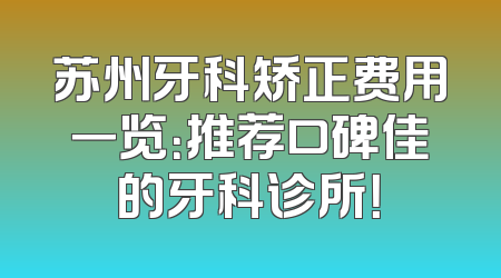 苏州牙科矫正费用一览：推荐口碑佳的牙科诊所！