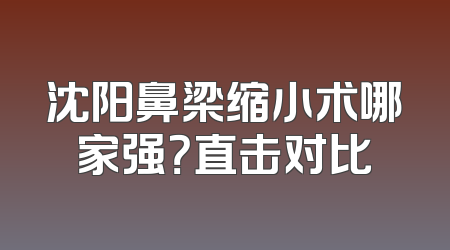 沈阳鼻梁缩小术哪家强？直击对比