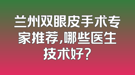兰州双眼皮手术专家推荐，哪些医生技术好？