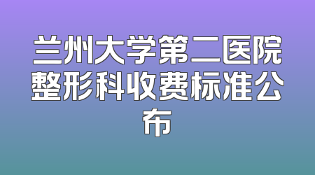 兰州大学第二医院整形科收费标准公布