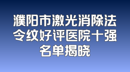 濮阳市激光消除法令纹好评医院十强名单揭晓