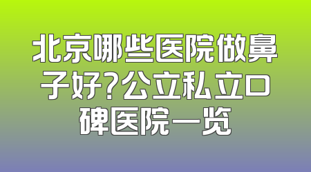 北京哪些医院做鼻子好？公立私立口碑医院一览
