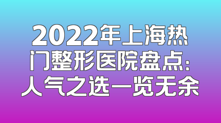 2022年上海热门整形医院盘点：人气之选一览无余