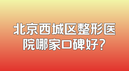 北京西城区整形医院哪家口碑好？