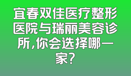 宜春双佳医疗整形医院与瑞丽美容诊所，你会选择哪一家？