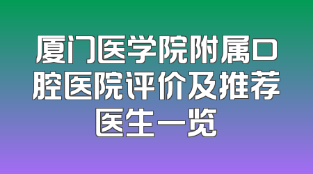厦门医学院附属口腔医院评价及推荐医生一览