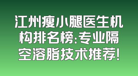 江州瘦小腿医生机构排名榜：专业隔空溶脂技术推荐！