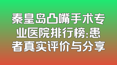 秦皇岛凸嘴手术专业医院排行榜：患者真实评价与分享
