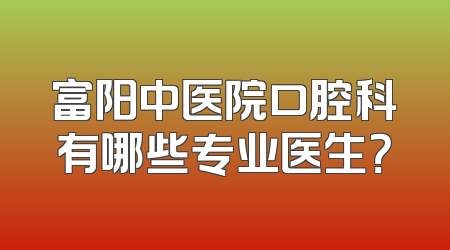 富阳中医院口腔科有哪些专业医生？