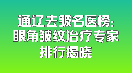 通辽去皱名医榜：眼角皱纹治疗专家排行揭晓