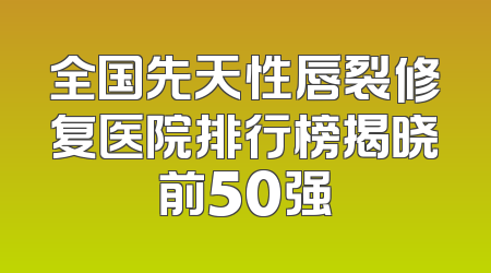 全国先天性唇裂修复医院排行榜揭晓前50强