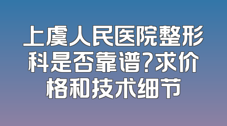 上虞人民医院整形科是否靠谱？求价格和技术细节