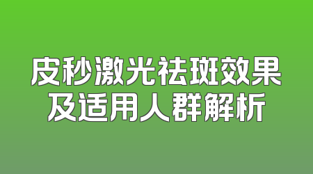 皮秒激光祛斑效果及适用人群解析